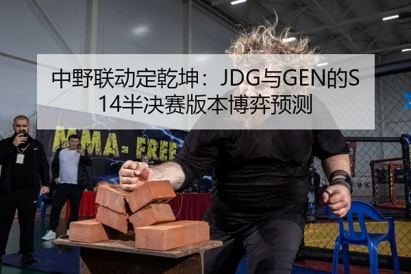 中野联动定乾坤：JDG与GEN的S14半决赛版本博弈预测